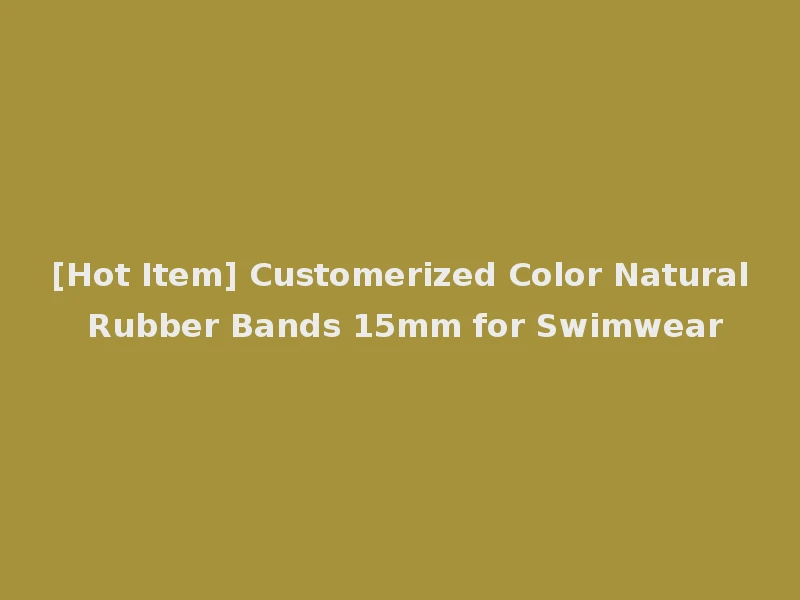 [Hot Item] Customerized Color Natural Rubber Bands 15mm for Swimwear