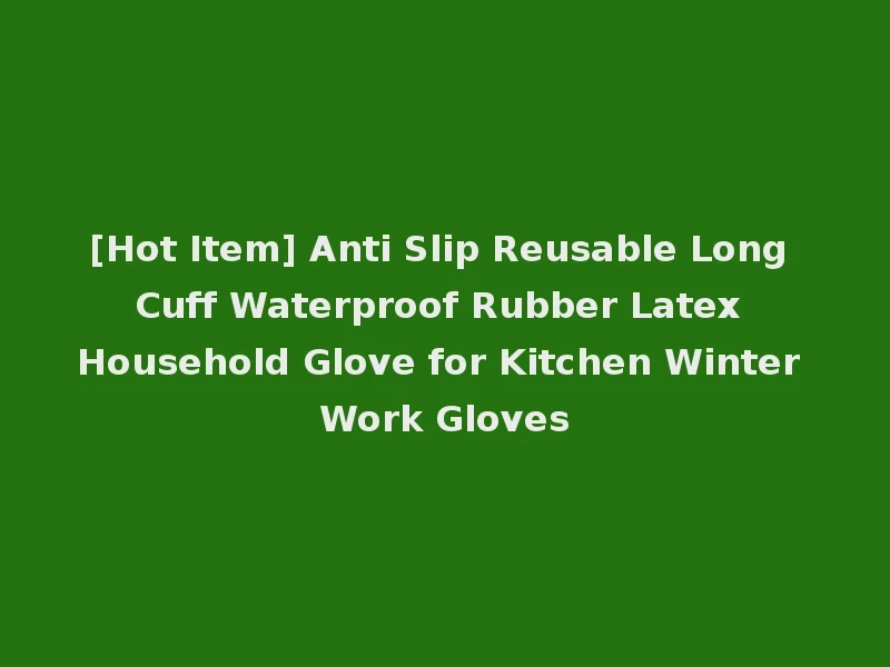[Hot Item] Anti Slip Reusable Long Cuff Waterproof Rubber Latex Household Glove for Kitchen Winter Work Gloves