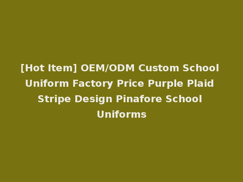 [Hot Item] OEM/ODM Custom School Uniform Factory Price Purple Plaid Stripe Design Pinafore School Uniforms