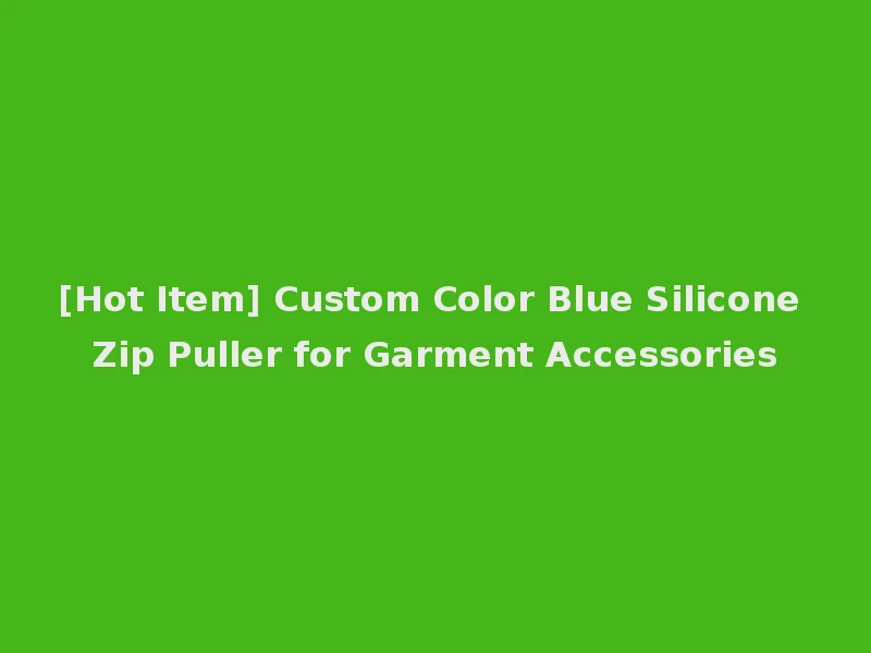 [Hot Item] Custom Color Blue Silicone Zip Puller for Garment Accessories