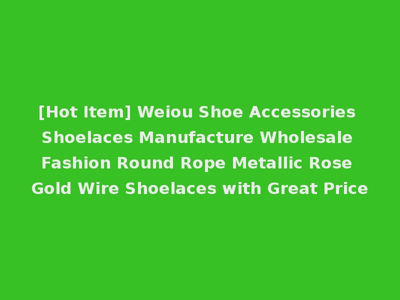[Hot Item] Weiou Shoe Accessories Shoelaces Manufacture Wholesale Fashion Round Rope Metallic Rose Gold Wire Shoelaces with Great Price