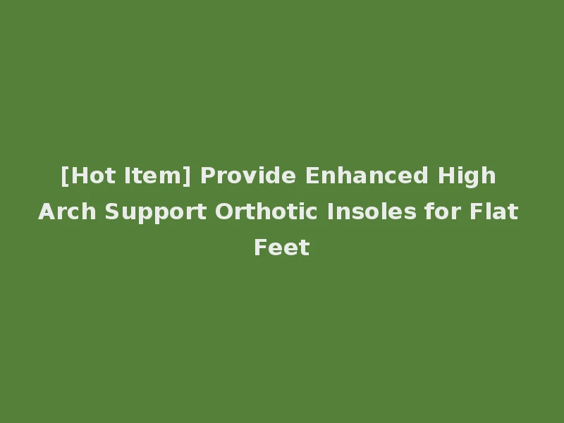 [Hot Item] Provide Enhanced High Arch Support Orthotic Insoles for Flat Feet