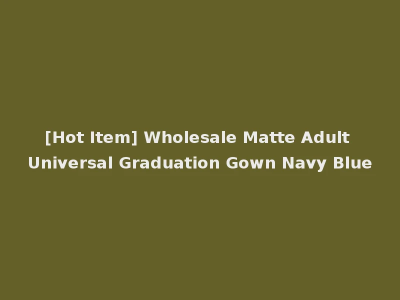[Hot Item] Wholesale Matte Adult Universal Graduation Gown Navy Blue
