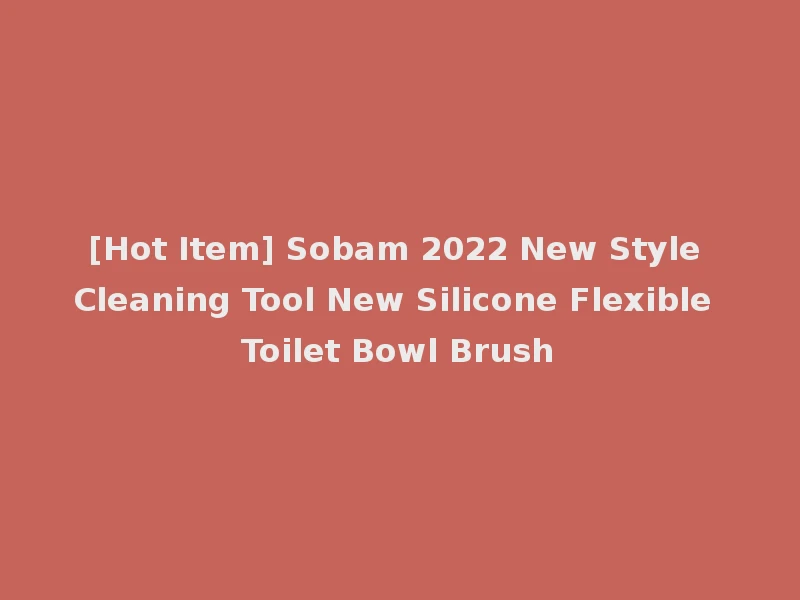 [Hot Item] Sobam 2022 New Style Cleaning Tool New Silicone Flexible Toilet Bowl Brush