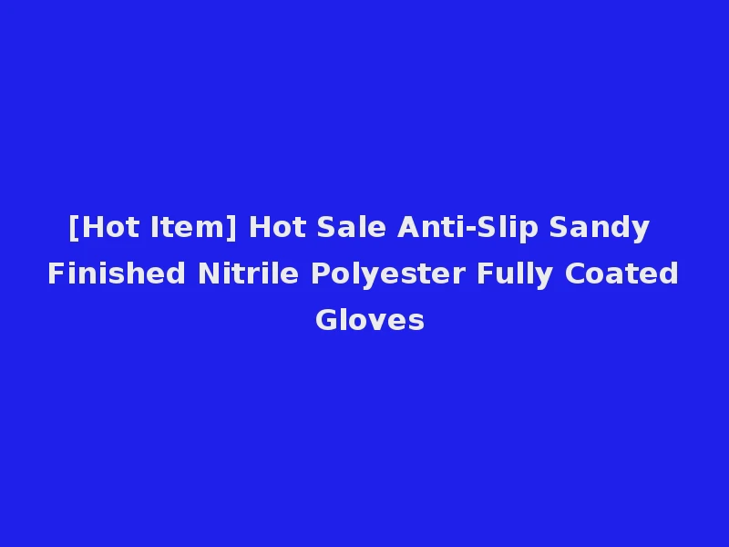 [Hot Item] Hot Sale Anti-Slip Sandy Finished Nitrile Polyester Fully Coated Gloves