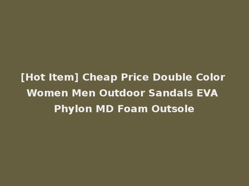 [Hot Item] Cheap Price Double Color Women Men Outdoor Sandals EVA Phylon MD Foam Outsole