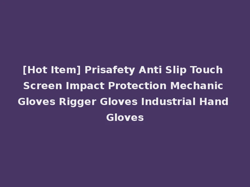 [Hot Item] Prisafety Anti Slip Touch Screen Impact Protection Mechanic Gloves Rigger Gloves Industrial Hand Gloves