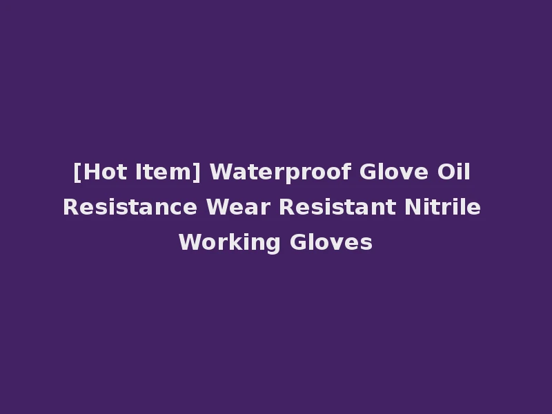 [Hot Item] Waterproof Glove Oil Resistance Wear Resistant Nitrile Working Gloves