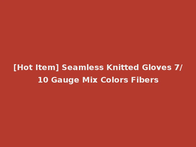 [Hot Item] Seamless Knitted Gloves 7/10 Gauge Mix Colors Fibers