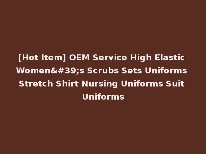 [Hot Item] OEM Service High Elastic Women's Scrubs Sets Uniforms Stretch Shirt Nursing Uniforms Suit Uniforms