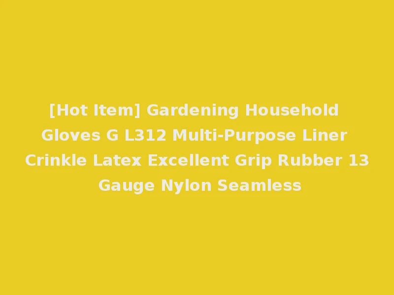 [Hot Item] Gardening Household Gloves G L312 Multi-Purpose Liner Crinkle Latex Excellent Grip Rubber 13 Gauge Nylon Seamless