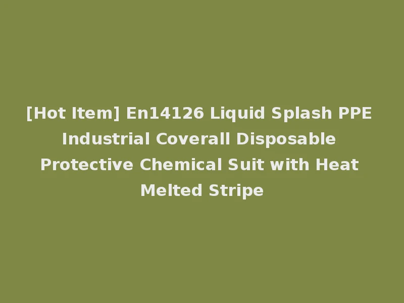 [Hot Item] En14126 Liquid Splash PPE Industrial Coverall Disposable Protective Chemical Suit with Heat Melted Stripe