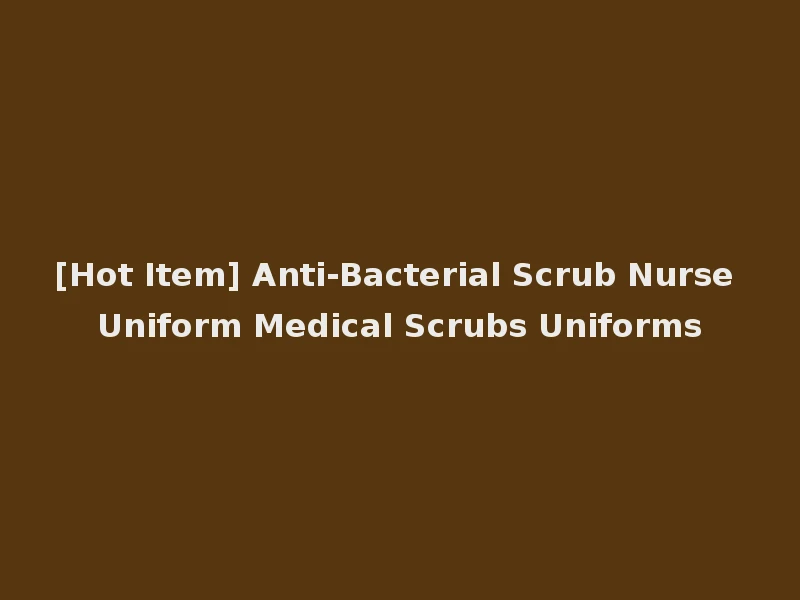 [Hot Item] Anti-Bacterial Scrub Nurse Uniform Medical Scrubs Uniforms