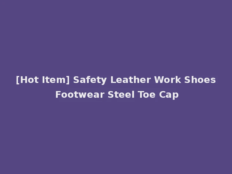 [Hot Item] Safety Leather Work Shoes Footwear Steel Toe Cap