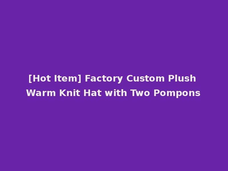 [Hot Item] Factory Custom Plush Warm Knit Hat with Two Pompons