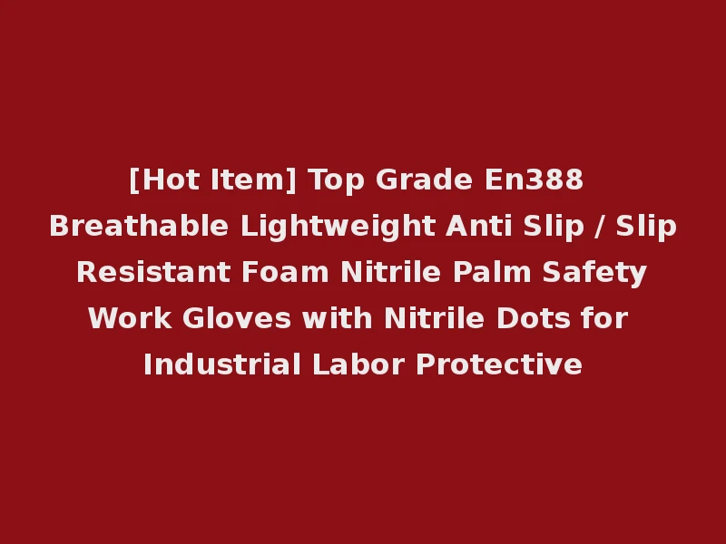 [Hot Item] Top Grade En388 Breathable Lightweight Anti Slip / Slip Resistant Foam Nitrile Palm Safety Work Gloves with Nitrile Dots for Industrial Labor Protective