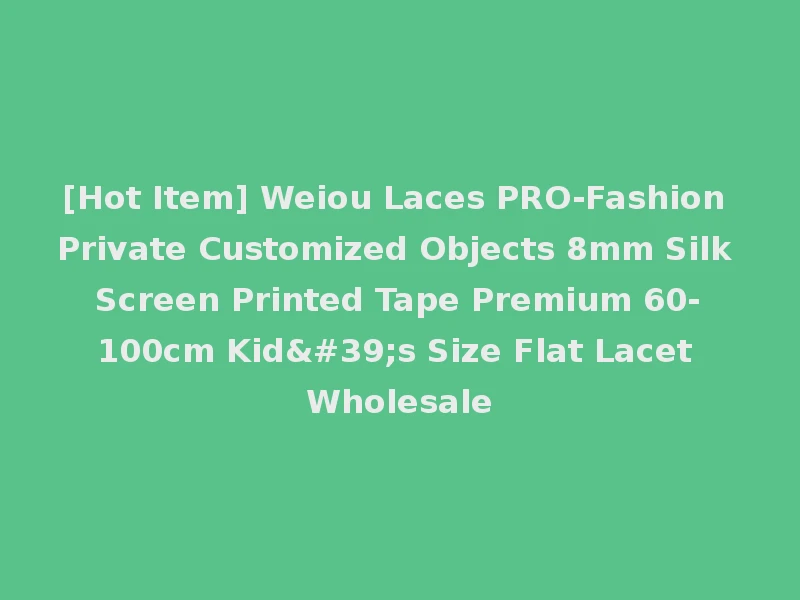 [Hot Item] Weiou Laces PRO-Fashion Private Customized Objects 8mm Silk Screen Printed Tape Premium 60-100cm Kid's Size Flat Lacet Wholesale