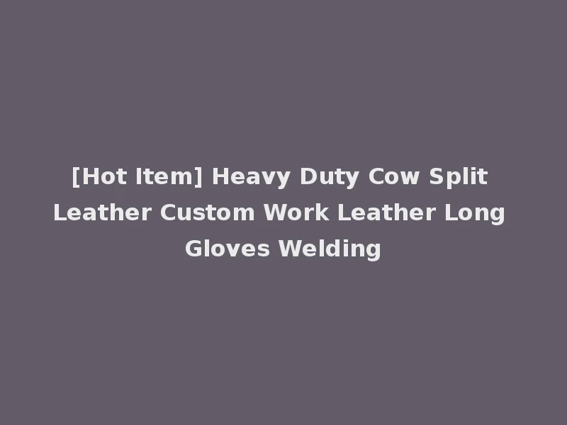 [Hot Item] Heavy Duty Cow Split Leather Custom Work Leather Long Gloves Welding
