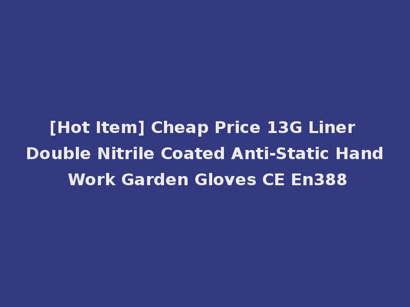 [Hot Item] Cheap Price 13G Liner Double Nitrile Coated Anti-Static Hand Work Garden Gloves CE En388
