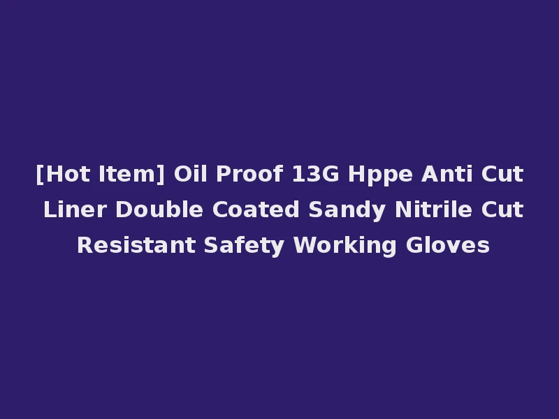 [Hot Item] Oil Proof 13G Hppe Anti Cut Liner Double Coated Sandy Nitrile Cut Resistant Safety Working Gloves