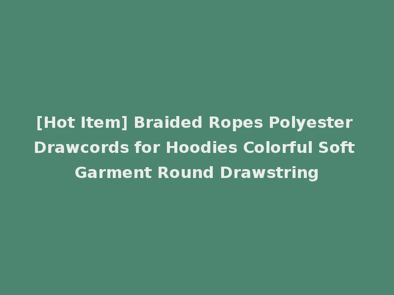 [Hot Item] Braided Ropes Polyester Drawcords for Hoodies Colorful Soft Garment Round Drawstring