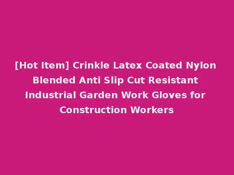 [Hot Item] Crinkle Latex Coated Nylon Blended Anti Slip Cut Resistant Industrial Garden Work Gloves for Construction Workers