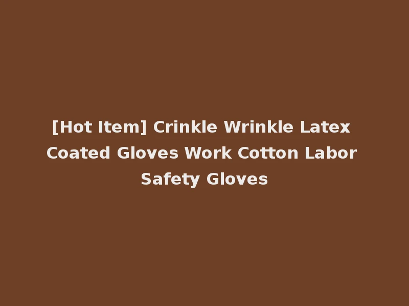 [Hot Item] Crinkle Wrinkle Latex Coated Gloves Work Cotton Labor Safety Gloves