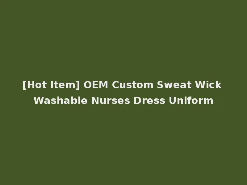 [Hot Item] OEM Custom Sweat Wick Washable Nurses Dress Uniform