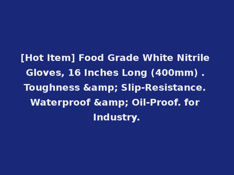 [Hot Item] Food Grade White Nitrile Gloves, 16 Inches Long (400mm) . Toughness & Slip-Resistance. Waterproof & Oil-Proof. for Industry.