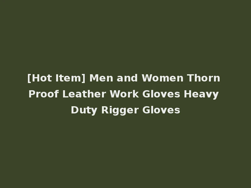 [Hot Item] Men and Women Thorn Proof Leather Work Gloves Heavy Duty Rigger Gloves