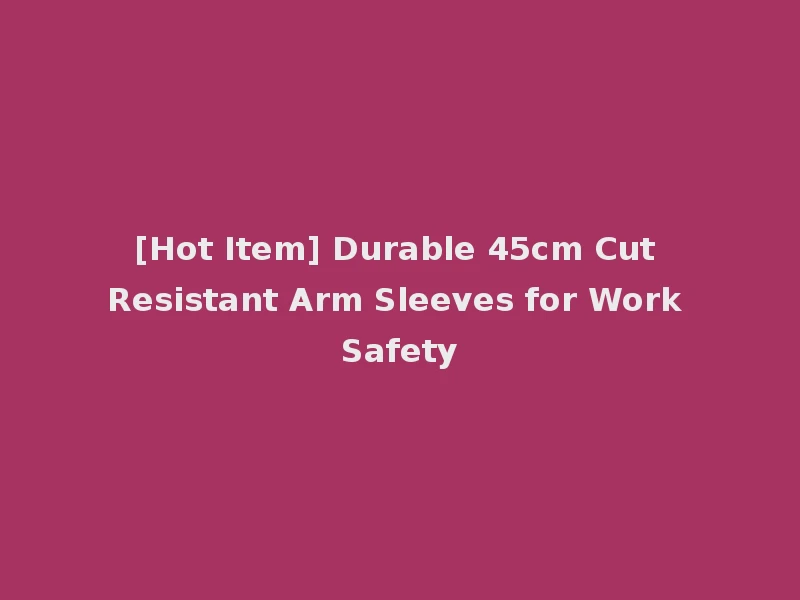 [Hot Item] Durable 45cm Cut Resistant Arm Sleeves for Work Safety
