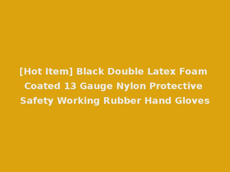 [Hot Item] Black Double Latex Foam Coated 13 Gauge Nylon Protective Safety Working Rubber Hand Gloves
