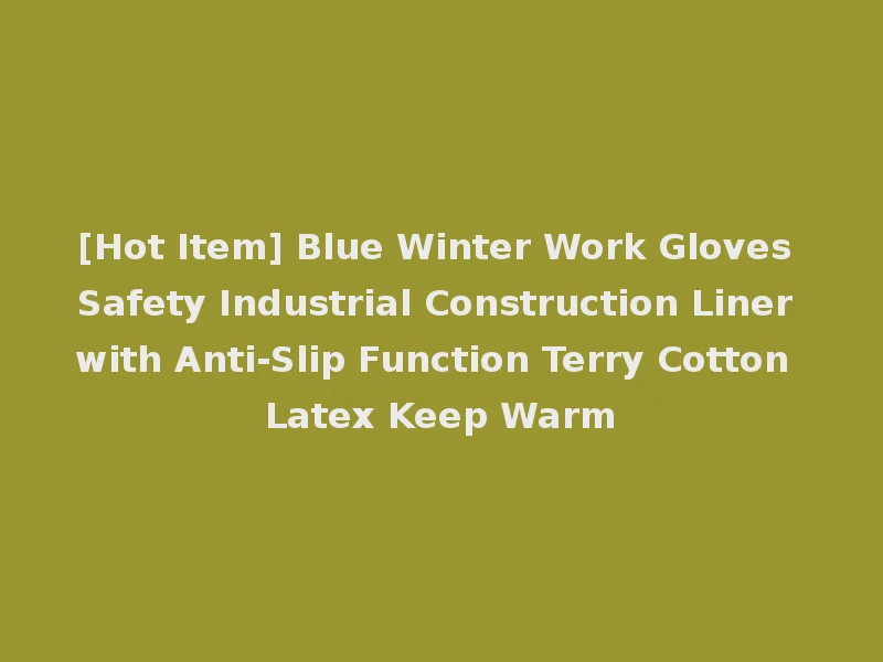 [Hot Item] Blue Winter Work Gloves Safety Industrial Construction Liner with Anti-Slip Function Terry Cotton Latex Keep Warm