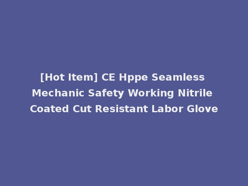 [Hot Item] CE Hppe Seamless Mechanic Safety Working Nitrile Coated Cut Resistant Labor Glove
