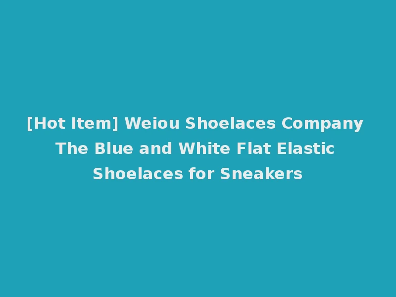[Hot Item] Weiou Shoelaces Company The Blue and White Flat Elastic Shoelaces for Sneakers