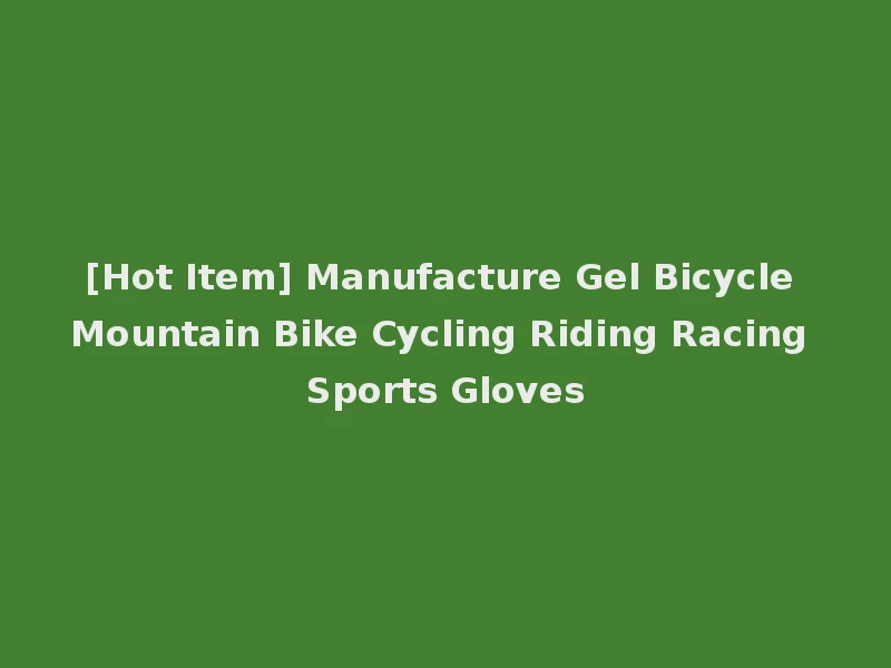 [Hot Item] Manufacture Gel Bicycle Mountain Bike Cycling Riding Racing Sports Gloves