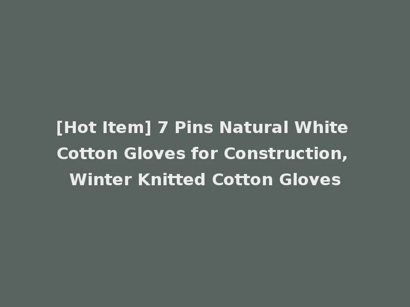 [Hot Item] 7 Pins Natural White Cotton Gloves for Construction, Winter Knitted Cotton Gloves