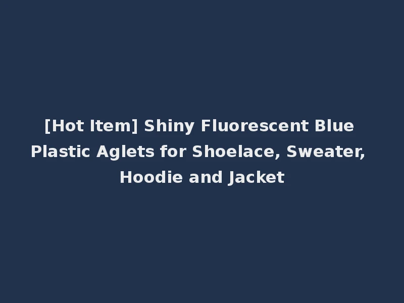 [Hot Item] Shiny Fluorescent Blue Plastic Aglets for Shoelace, Sweater, Hoodie and Jacket