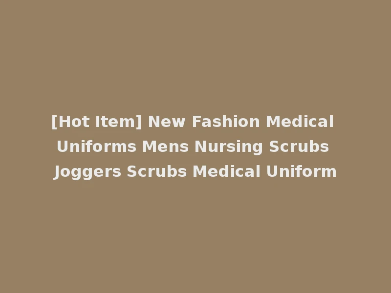 [Hot Item] New Fashion Medical Uniforms Mens Nursing Scrubs Joggers Scrubs Medical Uniform