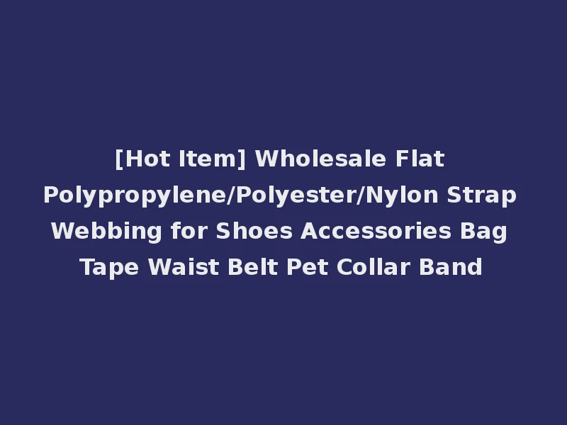 [Hot Item] Wholesale Flat Polypropylene/Polyester/Nylon Strap Webbing for Shoes Accessories Bag Tape Waist Belt Pet Collar Band