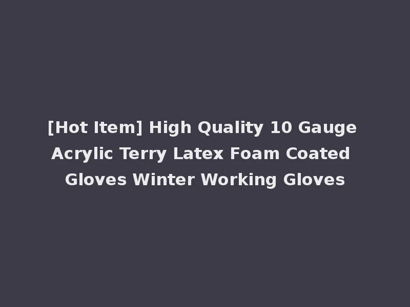 [Hot Item] High Quality 10 Gauge Acrylic Terry Latex Foam Coated Gloves Winter Working Gloves