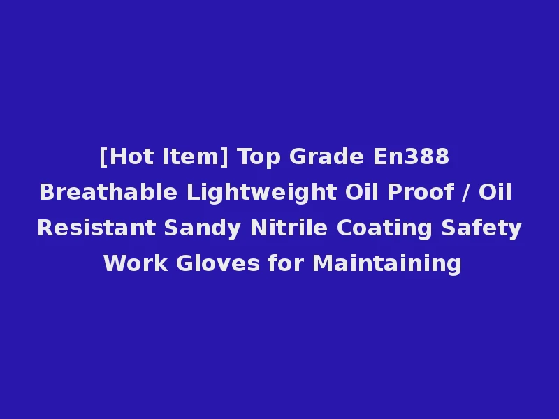 [Hot Item] Top Grade En388 Breathable Lightweight Oil Proof / Oil Resistant Sandy Nitrile Coating Safety Work Gloves for Maintaining