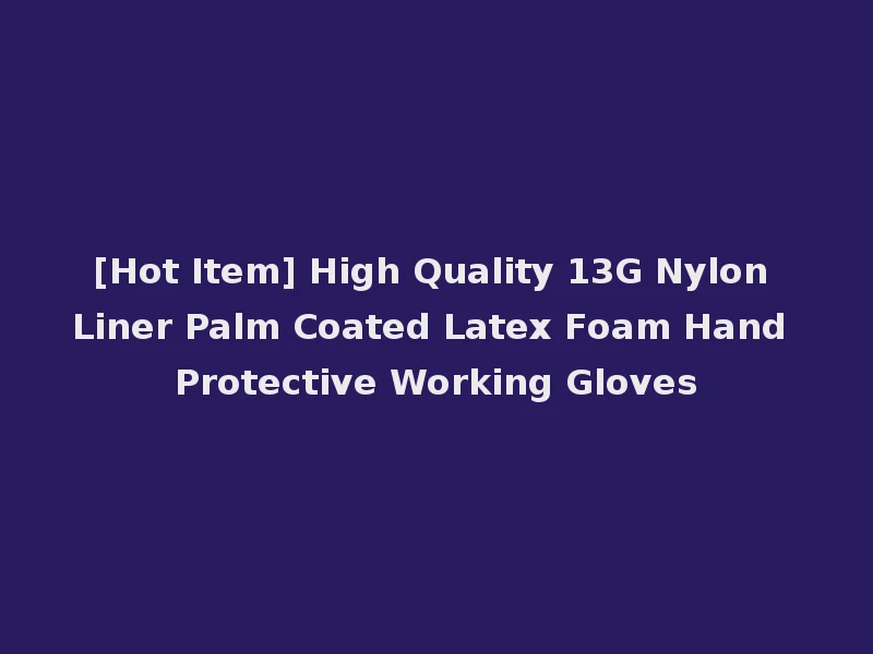 [Hot Item] High Quality 13G Nylon Liner Palm Coated Latex Foam Hand Protective Working Gloves