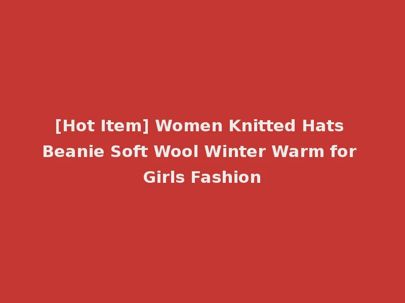 [Hot Item] Women Knitted Hats Beanie Soft Wool Winter Warm for Girls Fashion