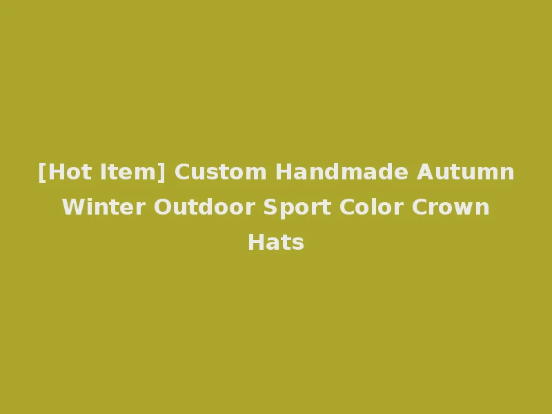 [Hot Item] Custom Handmade Autumn Winter Outdoor Sport Color Crown Hats