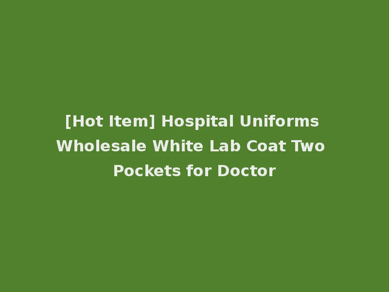 [Hot Item] Hospital Uniforms Wholesale White Lab Coat Two Pockets for Doctor