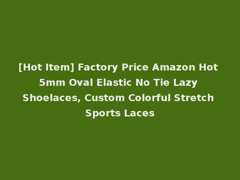 [Hot Item] Factory Price Amazon Hot 5mm Oval Elastic No Tie Lazy Shoelaces, Custom Colorful Stretch Sports Laces