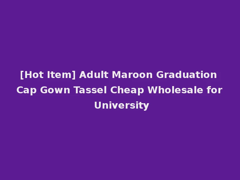 [Hot Item] Adult Maroon Graduation Cap Gown Tassel Cheap Wholesale for University