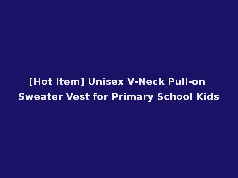 [Hot Item] Unisex V-Neck Pull-on Sweater Vest for Primary School Kids