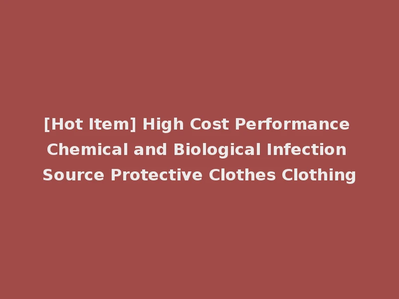 [Hot Item] High Cost Performance Chemical and Biological Infection Source Protective Clothes Clothing